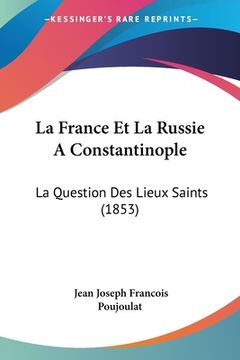 portada La France Et La Russie A Constantinople: La Question Des Lieux Saints (1853) (en Francés)