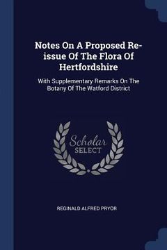 portada Notes On A Proposed Re-issue Of The Flora Of Hertfordshire: With Supplementary Remarks On The Botany Of The Watford District