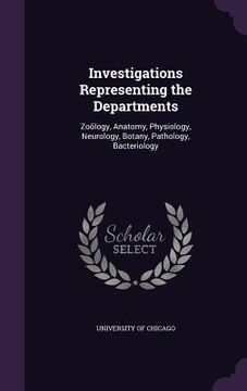 portada Investigations Representing the Departments: Zoölogy, Anatomy, Physiology, Neurology, Botany, Pathology, Bacteriology (en Inglés)