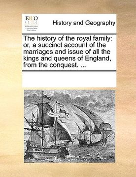 portada the history of the royal family: or, a succinct account of the marriages and issue of all the kings and queens of england, from the conquest. ... (en Inglés)