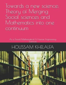 portada Towards a new science; Theory of Merging Social sciences and Mathematics into one continuum: As a Social Mathematical & Human Engineering Sciences (en Inglés)