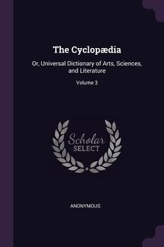 portada The Cyclopædia: Or, Universal Dictionary of Arts, Sciences, and Literature; Volume 3 (in English)