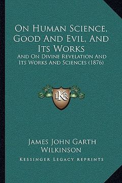 portada on human science, good and evil, and its works: and on divine revelation and its works and sciences (1876) (en Inglés)