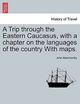 portada a trip through the eastern caucasus, with a chapter on the languages of the country with maps. (in English)