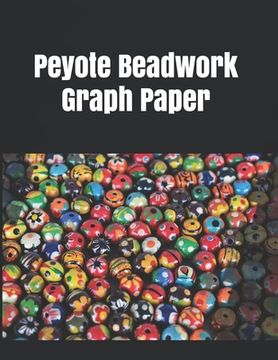 portada Peyote Beadwork Graph Paper: Graph paper for beadwork designs and to keep data of your possess bead patterns (en Inglés)