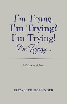 portada I'm Trying. I'm Trying? I'm Trying! I'm Trying...: A Collection of Poems (en Inglés)
