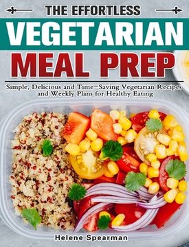 portada The Effortless Vegetarian Meal Prep: Simple, Delicious and Time-Saving Vegetarian Recipes and Weekly Plans for Healthy Eating (en Inglés)