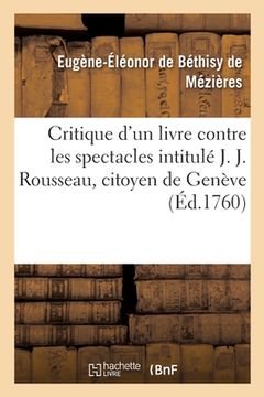 portada Critique d'Un Livre Contre Les Spectacles Intitulé J. J. Rousseau, Citoyen de Genève: A M. d'Alembert (en Francés)