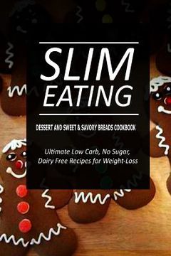 portada Slim Eating - Dessert and Sweet & Savory Breads Cookbook: Skinny Recipes for Fat Loss and a Flat Belly (en Inglés)