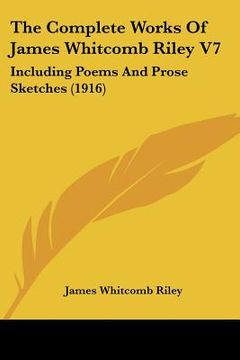 portada the complete works of james whitcomb riley v7: including poems and prose sketches (1916)