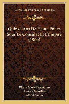 portada Quinze Ans De Haute Police Sous Le Consulat Et L'Empire (1900) (en Francés)