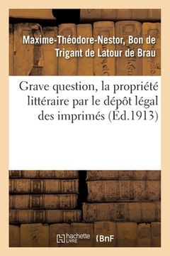 portada Grave Question, La Propriété Littéraire Par Le Dépôt Légal Des Imprimés (en Francés)