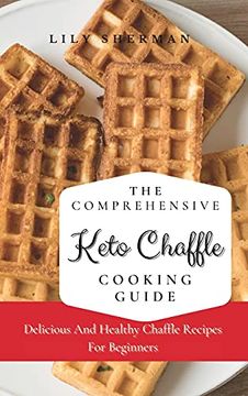 portada The Comprehensive Keto Chaffle Cooking Guide: Delicious and Healthy Chaffle Recipes for Beginners 