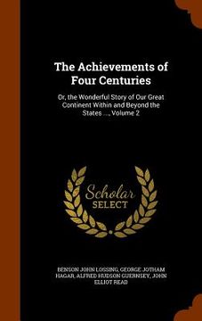 portada The Achievements of Four Centuries: Or, the Wonderful Story of Our Great Continent Within and Beyond the States ..., Volume 2