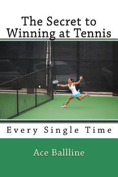 portada The Secret to Winning at Tennis: Every Single Time (en Inglés)