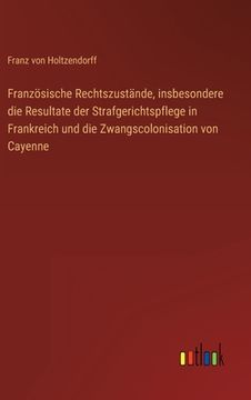 portada Französische Rechtszustände, insbesondere die Resultate der Strafgerichtspflege in Frankreich und die Zwangscolonisation von Cayenne (en Alemán)