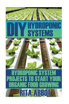 portada DIY Hydroponic Systems: Hydroponic System Projects To Start Your Organic Food Growing: (Gardening Vegetables, Gardening Books, Gardening Year (en Inglés)