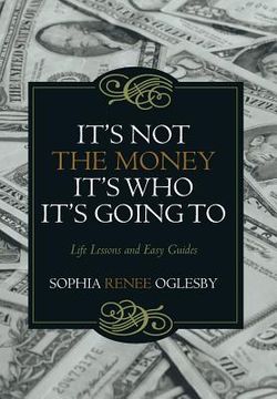 portada It's Not the Money, It's Who it's Going To: Life Lessons and Easy Guides (en Inglés)