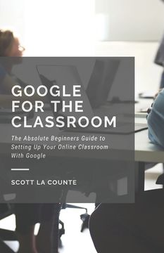 portada Google for the Classroom: The Absolute Beginners Guide to Setting Up Your Online Classroom With Google (in English)