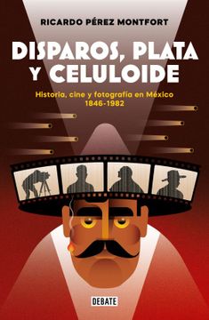 portada Disparos, Plata y Celuloide. Historia, Cine y Fotografía en México 1846 - 1982