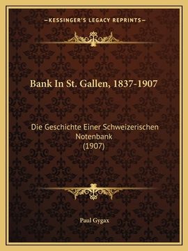 portada Bank In St. Gallen, 1837-1907: Die Geschichte Einer Schweizerischen Notenbank (1907) (en Alemán)