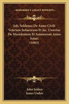 portada Joh. Seldenus De Anno Civili Veterum Judaeorum Et Jac. Usserius De Macedonum Et Asianorum Anno Solari (1683) (en Latin)