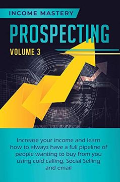 portada Prospecting: Increase Your Income and Learn how to Always Have a Full Pipeline of People Wanting to buy From you Using Cold Calling, Social Selling, and Email Volume 3 (in English)