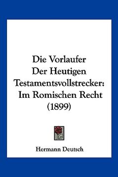 portada Die Vorlaufer Der Heutigen Testamentsvollstrecker: Im Romischen Recht (1899) (in German)
