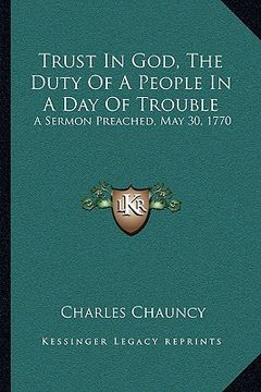 portada trust in god, the duty of a people in a day of trouble: a sermon preached, may 30, 1770 (en Inglés)