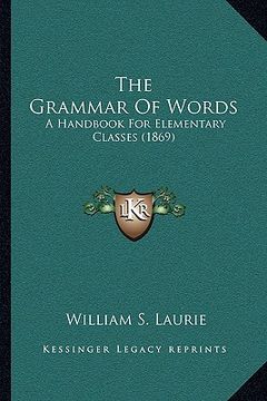 portada the grammar of words: a handbook for elementary classes (1869) (in English)