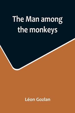 portada The man among the monkeys; or, Ninety days in apeland; To which are added: The philosopher and his monkeys, The professor and the crocodile, and other (en Inglés)