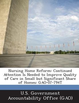 portada Nursing Home Reform: Continued Attention Is Needed to Improve Quality of Care in Small But Significant Share of Homes: Gao-07-794t (en Inglés)