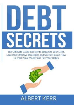 portada Debt Secrets: The Ultimate Guide on How to Organize Your Debt, Learn the Effective Strategies and Useful Tips on How to Track Your M (en Inglés)