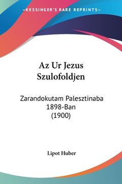 portada Az Ur Jezus Szulofoldjen: Zarandokutam Palesztinaba 1898-Ban (1900) (en Hebreo)