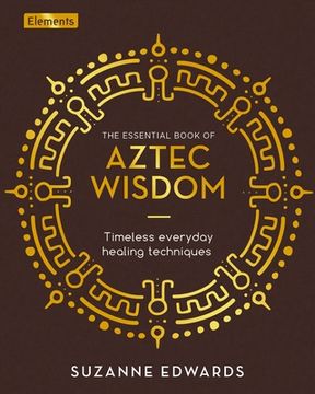 portada The Essential Book of Aztec Wisdom: Timeless Everyday Healing Techniques (in English)