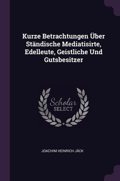 portada Kurze Betrachtungen Über Ständische Mediatisirte, Edelleute, Geistliche Und Gutsbesitzer (en Inglés)