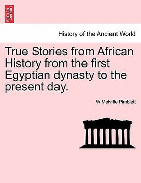 portada true stories from african history from the first egyptian dynasty to the present day. (en Inglés)