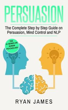 portada Persuasion: The Complete Step by Step Guide on Persuasion, Mind Control and NLP (en Inglés)