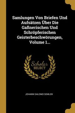 portada Samlungen Von Briefen Und Aufsätzen Über Die Gaßnerischen Und Schröpferischen Geisterbeschwörungen, Volume 1... (en Alemán)