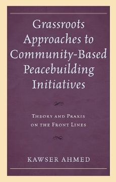 portada Grassroots Approaches to Community-Based Peacebuilding Initiatives: Theory and Praxis on the Front Lines