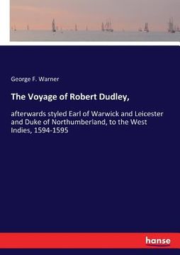 portada The Voyage of Robert Dudley,: afterwards styled Earl of Warwick and Leicester and Duke of Northumberland, to the West Indies, 1594-1595 (en Inglés)