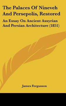 portada the palaces of nineveh and persepolis, restored: an essay on ancient assyrian and persian architecture (1851) (en Inglés)