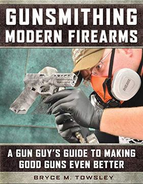 portada Gunsmithing Modern Firearms: A gun Guy'S Guide to Making Good Guns Even Better (en Inglés)