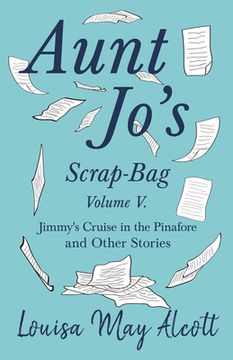 portada Aunt Jo's Scrap-Bag, Volume V;Jimmy's Cruise in the Pinafore, and Other Stories
