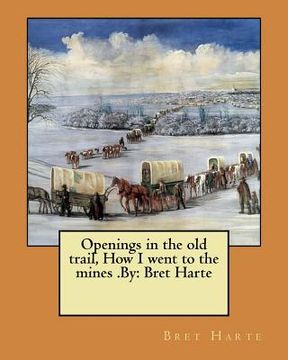 portada Openings in the old trail, How I went to the mines .By: Bret Harte (en Inglés)