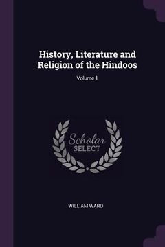 portada History, Literature and Religion of the Hindoos; Volume 1 (en Inglés)