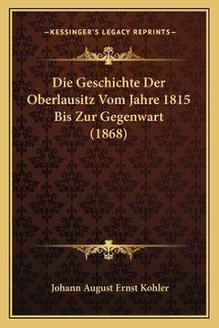 portada Die Geschichte Der Oberlausitz Vom Jahre 1815 Bis Zur Gegenwart (1868) (en Alemán)