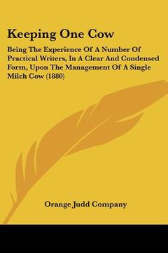 portada keeping one cow: being the experience of a number of practical writers, in a clear and condensed form, upon the management of a single (en Inglés)