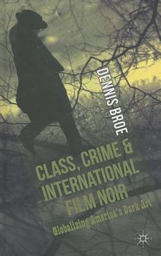 portada Class, Crime and International Film Noir: Globalizing America's Dark Art (en Inglés)