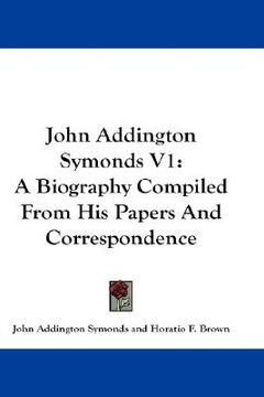 portada john addington symonds v1: a biography compiled from his papers and correspondence